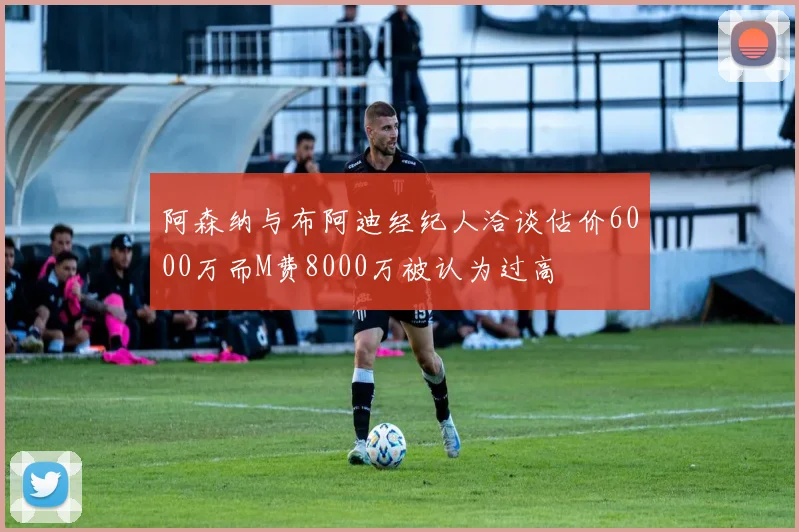阿森纳与布阿迪经纪人洽谈估价6000万而M费8000万被认为过高