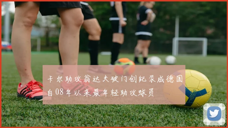 卡尔助攻翁达夫破门创纪录成德国自08年以来最年轻助攻球员