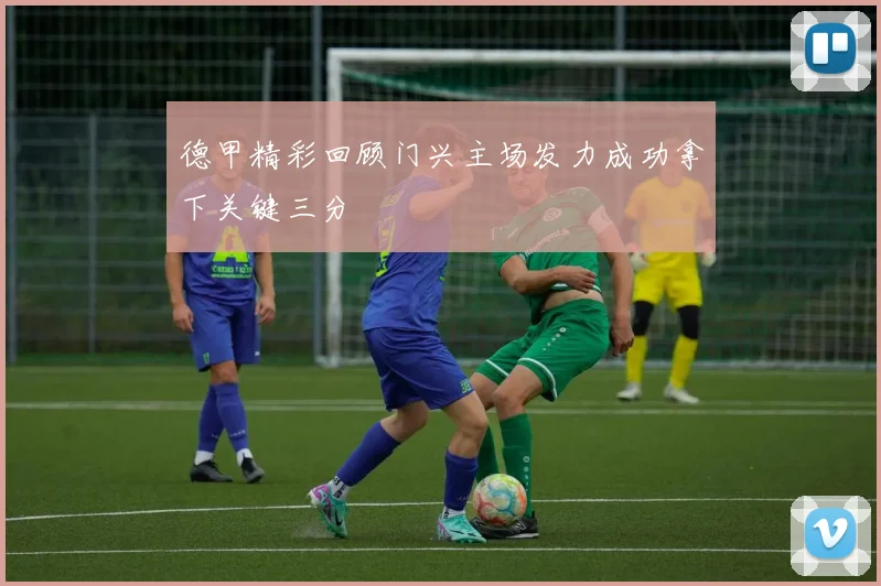 德甲精彩回顾门兴主场发力成功拿下关键三分