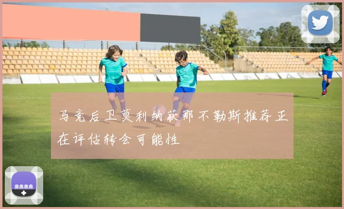 马竞后卫莫利纳获那不勒斯推荐正在评估转会可能性