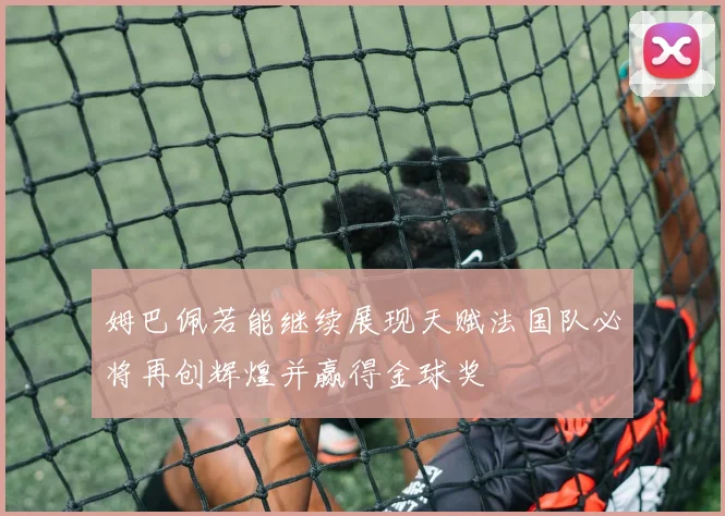 姆巴佩若能继续展现天赋法国队必将再创辉煌并赢得金球奖